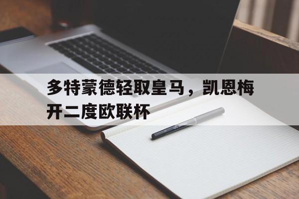 雷火电竞网站-多特蒙德轻取皇马，凯恩梅开二度欧联杯